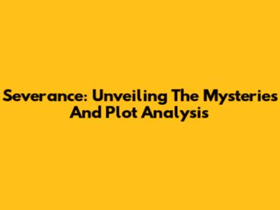 Severance: Unveiling The Mysteries And Plot Analysis