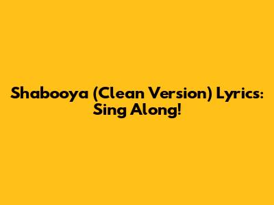 Shabooya (Clean Version) Lyrics: Sing Along!