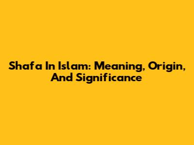 Shafa In Islam: Meaning, Origin, And Significance
