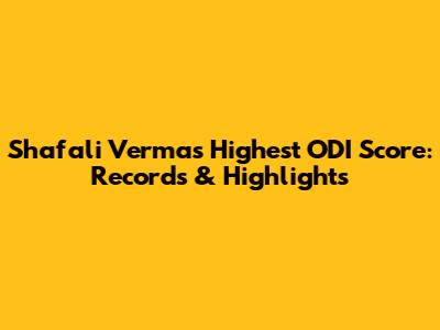 Shafali Verma's Highest ODI Score: Records & Highlights