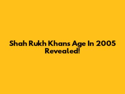Shah Rukh Khan's Age In 2005 Revealed!