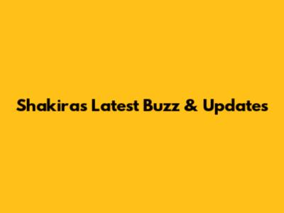 Shakira's Latest Buzz & Updates