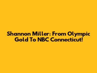 Shannon Miller: From Olympic Gold To NBC Connecticut!
