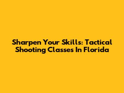 Sharpen Your Skills: Tactical Shooting Classes In Florida