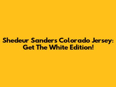 Shedeur Sanders Colorado Jersey: Get The White Edition!