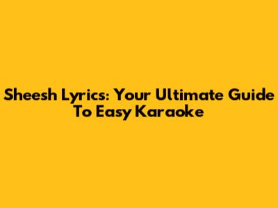 Sheesh Lyrics: Your Ultimate Guide To Easy Karaoke