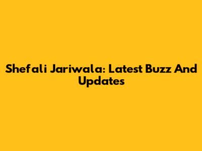 Shefali Jariwala: Latest Buzz And Updates