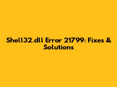 Shell32.dll Error 21799: Fixes & Solutions