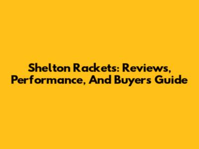 Shelton Rackets: Reviews, Performance, And Buyer's Guide