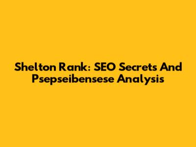 Shelton Rank: SEO Secrets And Psepseibensese Analysis