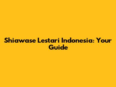 Shiawase Lestari Indonesia: Your Guide