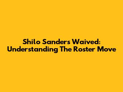 Shilo Sanders Waived: Understanding The Roster Move