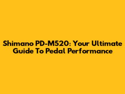 Shimano PD-M520: Your Ultimate Guide To Pedal Performance