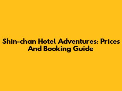 Shin-chan Hotel Adventures: Prices And Booking Guide