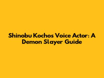 Shinobu Kocho's Voice Actor: A Demon Slayer Guide
