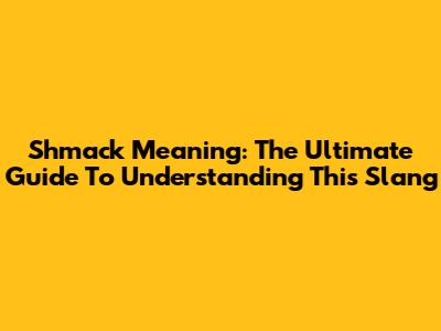 Shmack Meaning: The Ultimate Guide To Understanding This Slang