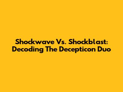 Shockwave Vs. Shockblast: Decoding The Decepticon Duo