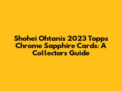 Shohei Ohtani's 2023 Topps Chrome Sapphire Cards: A Collector's Guide