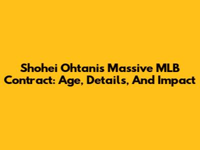 Shohei Ohtani's Massive MLB Contract: Age, Details, And Impact