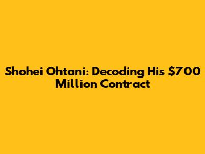 Shohei Ohtani: Decoding His $700 Million Contract