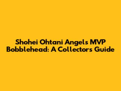 Shohei Ohtani Angels MVP Bobblehead: A Collector's Guide