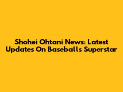 Shohei Ohtani News: Latest Updates On Baseball's Superstar