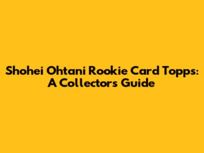 Shohei Ohtani Rookie Card Topps: A Collector's Guide