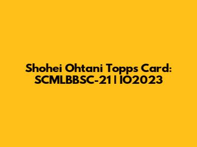 Shohei Ohtani Topps Card: SCMLBBSC-21 | IO2023