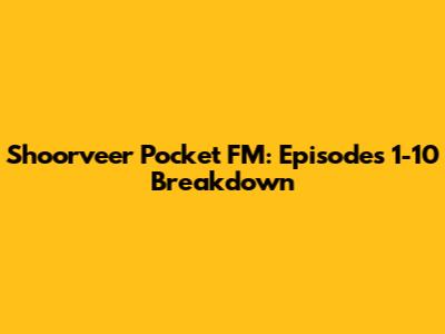 Shoorveer Pocket FM: Episodes 1-10 Breakdown