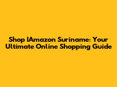 Shop IAmazon Suriname: Your Ultimate Online Shopping Guide