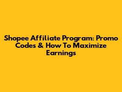 Shopee Affiliate Program: Promo Codes & How To Maximize Earnings