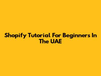 Shopify Tutorial For Beginners In The UAE