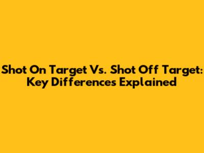 Shot On Target Vs. Shot Off Target: Key Differences Explained