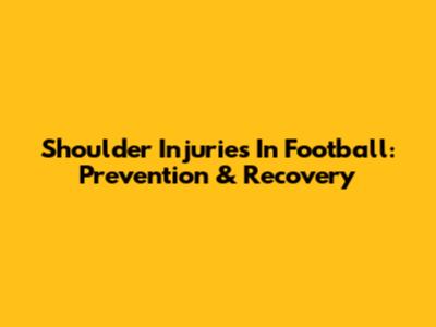 Shoulder Injuries In Football: Prevention & Recovery