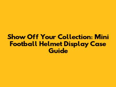 Show Off Your Collection: Mini Football Helmet Display Case Guide