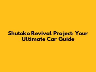 Shutoko Revival Project: Your Ultimate Car Guide