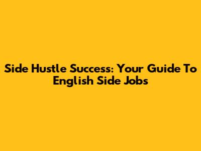 Side Hustle Success: Your Guide To English Side Jobs