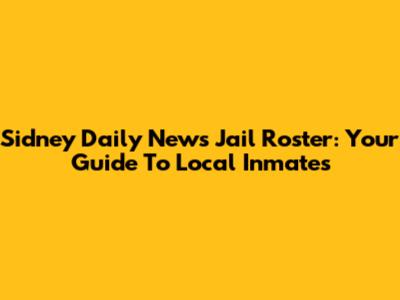Sidney Daily News Jail Roster: Your Guide To Local Inmates