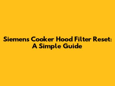 Siemens Cooker Hood Filter Reset: A Simple Guide