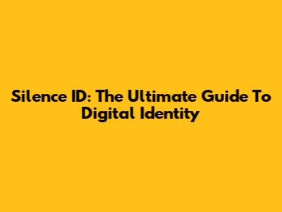 Silence ID: The Ultimate Guide To Digital Identity