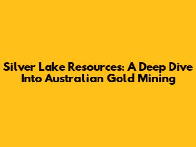 Silver Lake Resources: A Deep Dive Into Australian Gold Mining