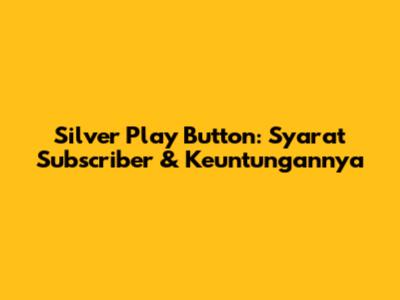Silver Play Button: Syarat Subscriber & Keuntungannya