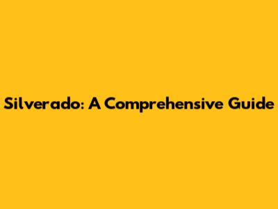 Silverado: A Comprehensive Guide