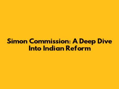 Simon Commission: A Deep Dive Into Indian Reform