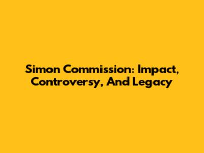 Simon Commission: Impact, Controversy, And Legacy