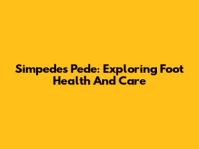 Simpedes Pede: Exploring Foot Health And Care