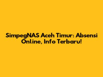 SimpegNAS Aceh Timur: Absensi Online, Info Terbaru!