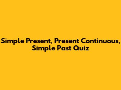 Simple Present, Present Continuous, Simple Past Quiz