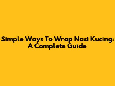 Simple Ways To Wrap Nasi Kucing: A Complete Guide