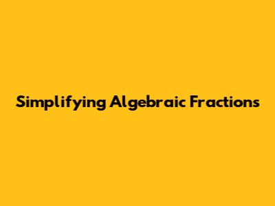 Simplifying Algebraic Fractions